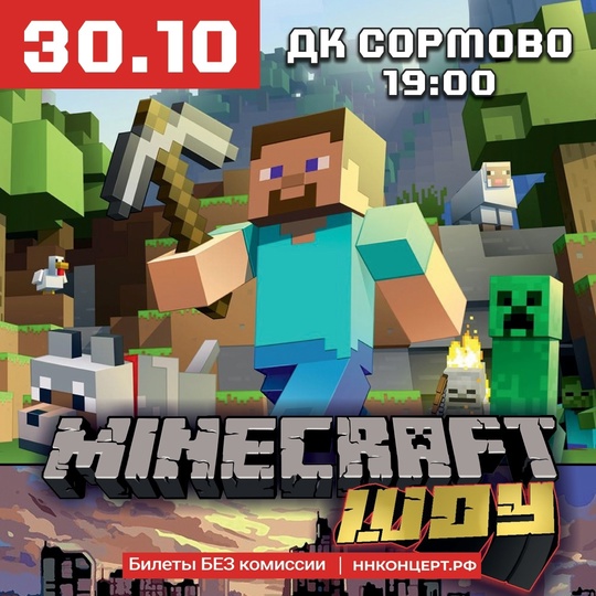 🗓MINECRAFT ШОУ 
Когда: 30 ОКТЯБРЯ, Среда 
Где: ДК СОРМОВО 
Билеты: https://ннконцерт.рф/event/minecraft-shou/ 
🗣Перед вам..